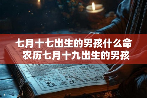 七月十七出生的男孩什么命 农历七月十九出生的男孩命运 七月十七出生的男孩什么命 农历七月十九出生的男孩命运