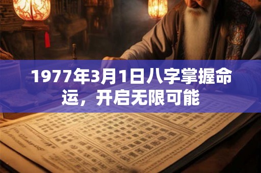 1977年3月1日八字掌握命运，开启无限可能