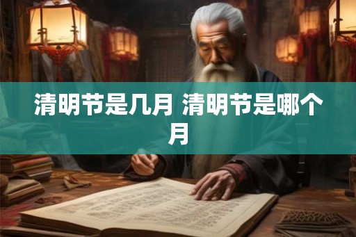 清明节是几月 清明节是哪个月