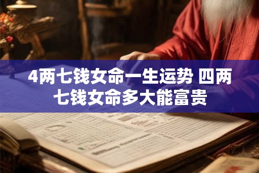 4两七钱女命一生运势 四两七钱女命多大能富贵