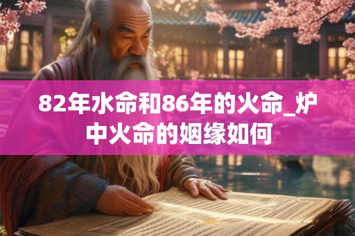 82年水命和86年的火命_炉中火命的姻缘如何