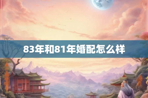 83年和81年婚配怎么样