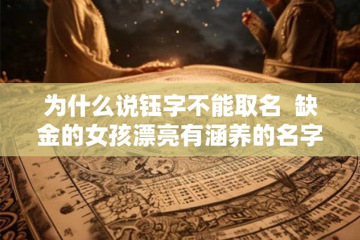 为什么说钰字不能取名  缺金的女孩漂亮有涵养的名字