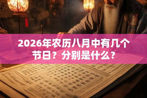2026年农历八月中有几个节日?分别是什么? 2026年农历八月中有几个节日?分别是什么?