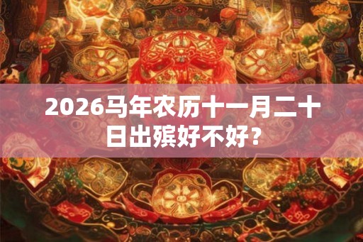 2026马年农历十一月二十日出殡好不好？