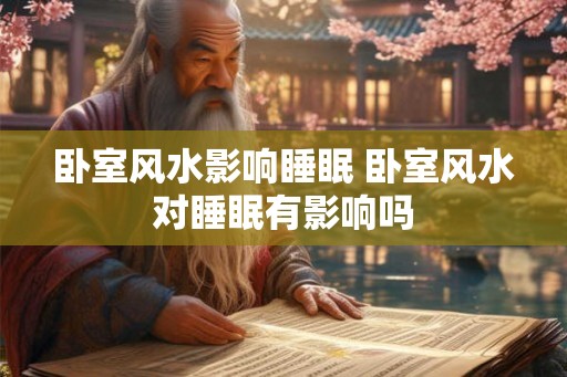 卧室风水影响睡眠 卧室风水对睡眠有影响吗