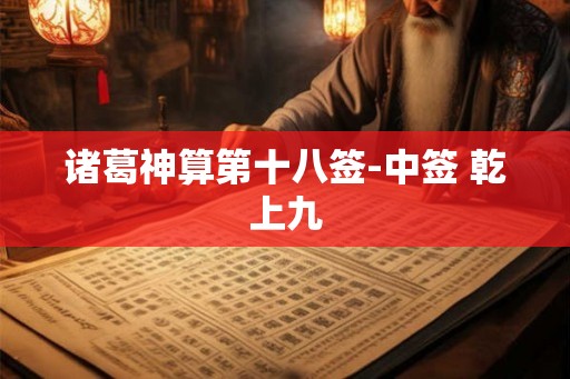 诸葛神算第十八签-中签 乾上九
