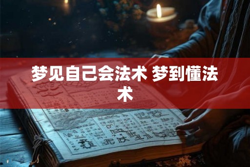 梦见自己会法术 梦到懂法术
