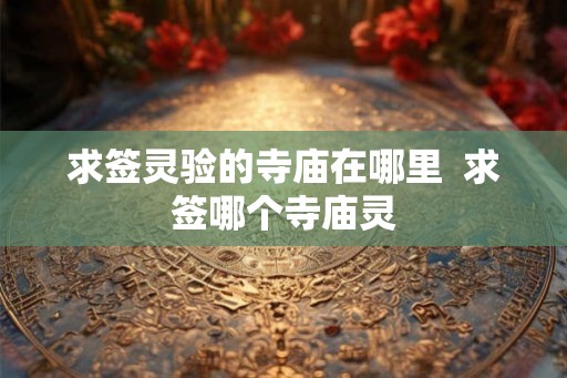 求签灵验的寺庙在哪里  求签哪个寺庙灵