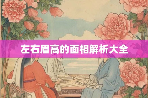 左右眉高的面相解析大全 左右眉高的面相解析大全