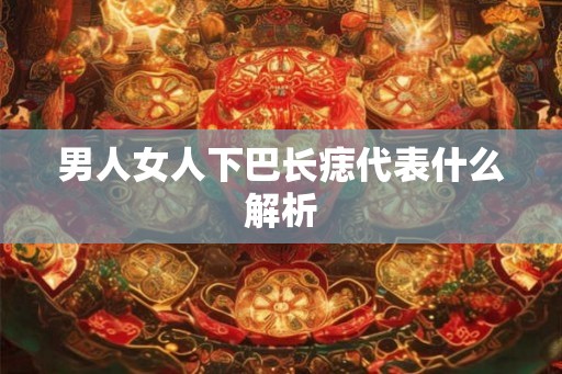 男人女人下巴长痣代表什么解析