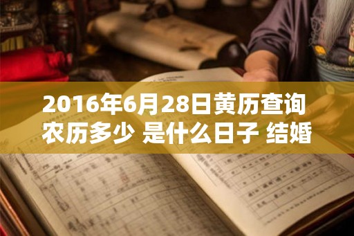 2016年6月28日黄历查询 农历多少 是什么日子 结婚吉时