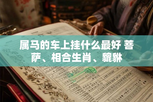 属马的车上挂什么最好 菩萨、相合生肖、貔貅