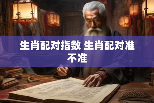 生肖配对指数 生肖配对准不准