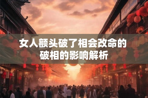 女人额头破了相会改命的 破相的影响解析