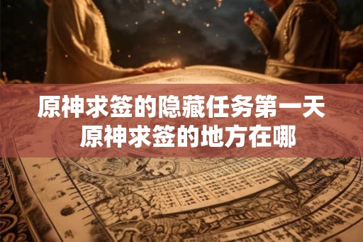 原神求签的隐藏任务第一天  原神求签的地方在哪