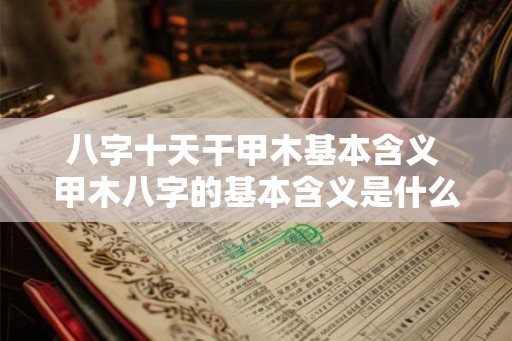 八字十天干甲木基本含义 甲木八字的基本含义是什么