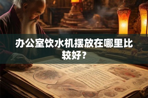 办公室饮水机摆放在哪里比较好？