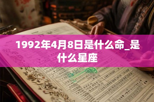 1992年4月8日是什么命_是什么星座 1992年4月8日是什么命_是什么星座