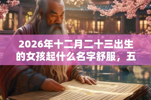2026年十二月二十三出生的女孩起什么名字舒服，五行属什么