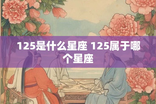 125是什么星座 125属于哪个星座