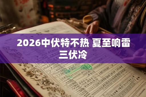 2026中伏特不热 夏至响雷三伏冷
