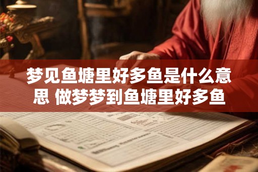 梦见鱼塘里好多鱼是什么意思 做梦梦到鱼塘里好多鱼好不好
