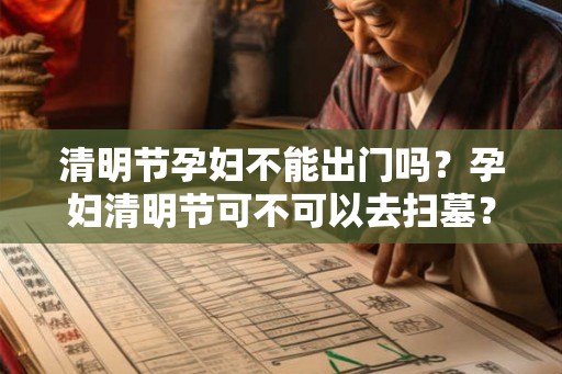 清明节孕妇不能出门吗？孕妇清明节可不可以去扫墓？