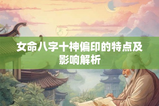 女命八字十神偏印的特点及影响解析