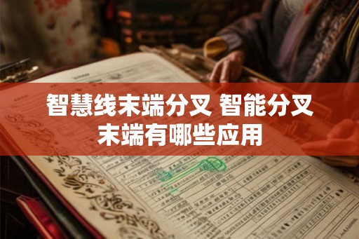 智慧线末端分叉 智能分叉末端有哪些应用