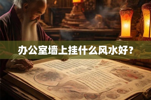 办公室墙上挂什么风水好？