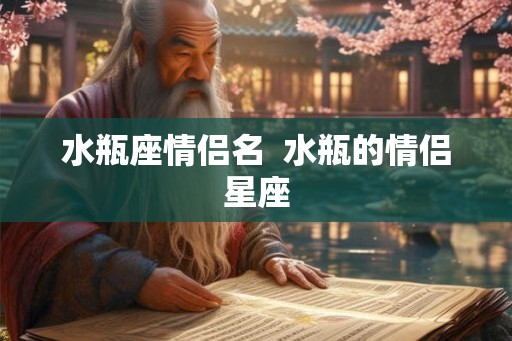 水瓶座情侣名  水瓶的情侣星座