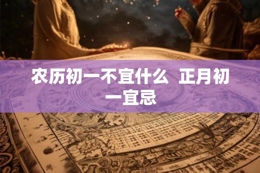 农历初一不宜什么  正月初一宜忌
