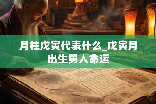 月柱戊寅代表什么_戊寅月出生男人命运