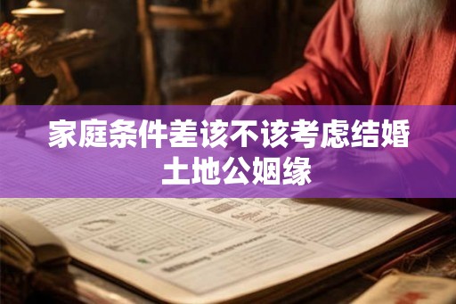 家庭条件差该不该考虑结婚  土地公姻缘