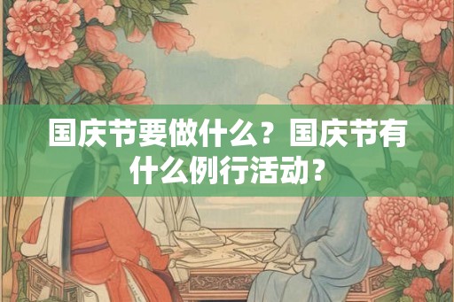 国庆节要做什么？国庆节有什么例行活动？