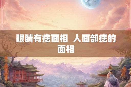 眼睛有痣面相  人面部痣的面相