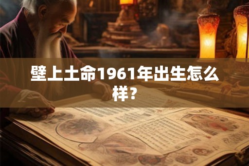 壁上土命1961年出生怎么样？