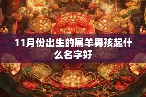 11月份出生的属羊男孩起什么名字好 11月份出生的属羊男孩起什么名字好