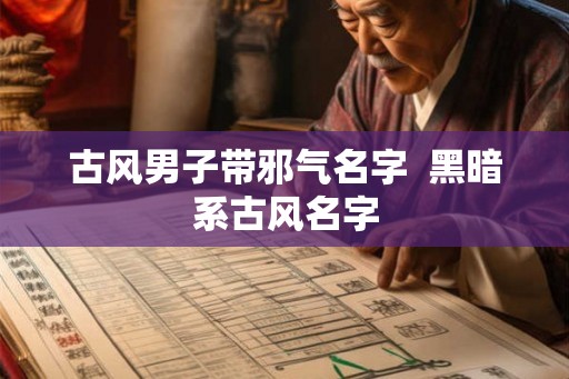 古风男子带邪气名字  黑暗系古风名字
