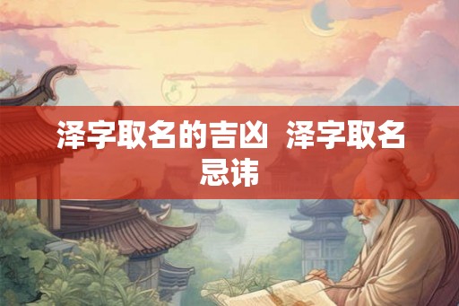 泽字取名的吉凶  泽字取名忌讳