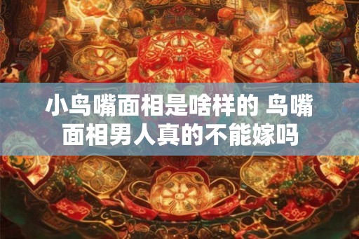 小鸟嘴面相是啥样的 鸟嘴面相男人真的不能嫁吗