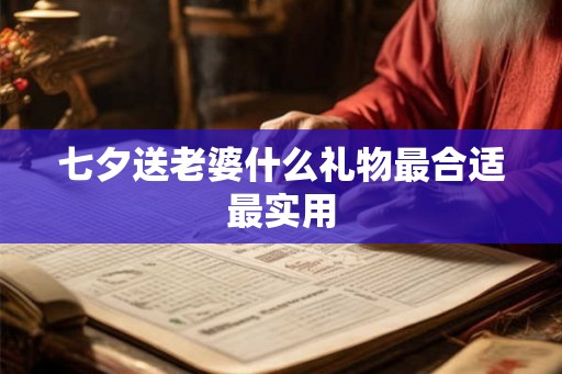 七夕送老婆什么礼物最合适最实用 七夕送老婆什么礼物最合适最实用