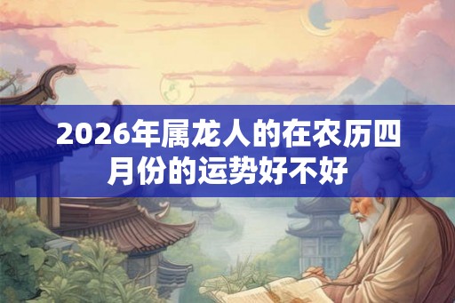 2026年属龙人的在农历四月份的运势好不好