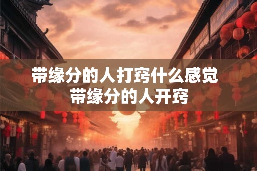 带缘分的人打窍什么感觉  带缘分的人开窍