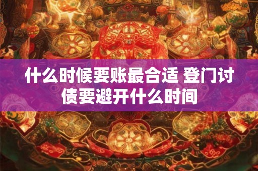 什么时候要账最合适 登门讨债要避开什么时间