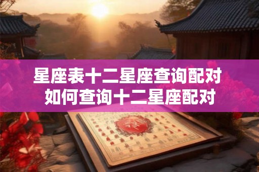 星座表十二星座查询配对 如何查询十二星座配对
