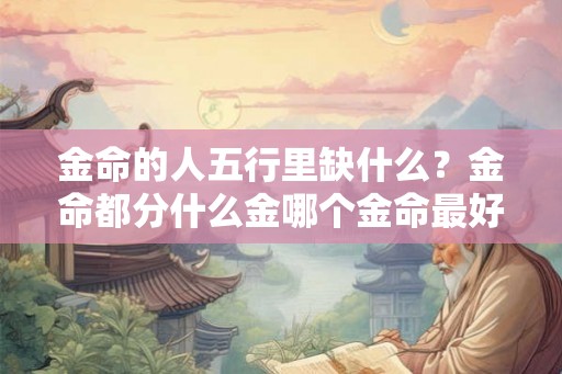 金命的人五行里缺什么？金命都分什么金哪个金命最好？