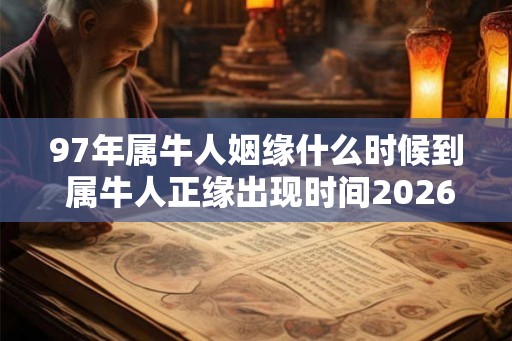 97年属牛人姻缘什么时候到 属牛人正缘出现时间2026年