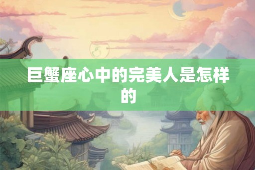 巨蟹座心中的完美人是怎样的